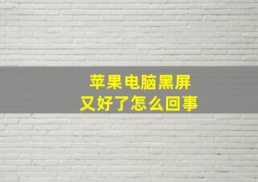 苹果电脑黑屏又好了怎么回事