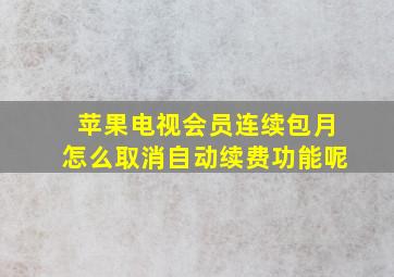 苹果电视会员连续包月怎么取消自动续费功能呢