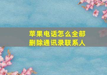 苹果电话怎么全部删除通讯录联系人