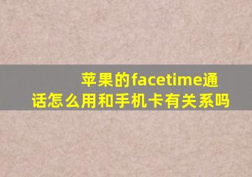 苹果的facetime通话怎么用和手机卡有关系吗