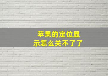 苹果的定位显示怎么关不了了