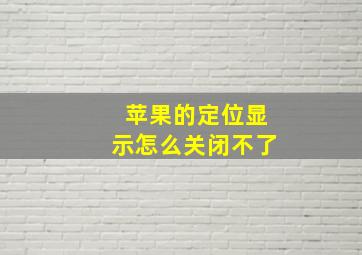 苹果的定位显示怎么关闭不了