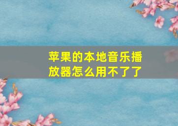 苹果的本地音乐播放器怎么用不了了