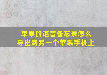 苹果的语音备忘录怎么导出到另一个苹果手机上