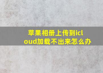 苹果相册上传到icloud加载不出来怎么办