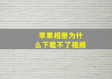 苹果相册为什么下载不了视频