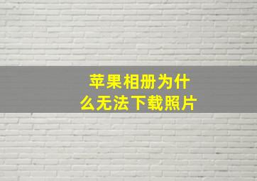 苹果相册为什么无法下载照片