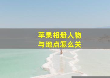 苹果相册人物与地点怎么关