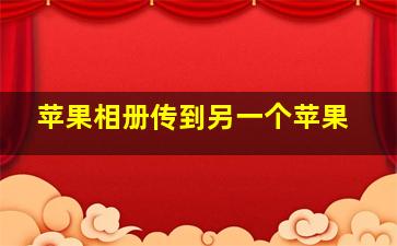 苹果相册传到另一个苹果