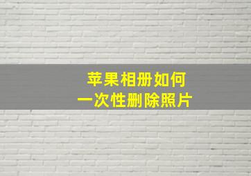 苹果相册如何一次性删除照片