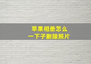 苹果相册怎么一下子删除照片