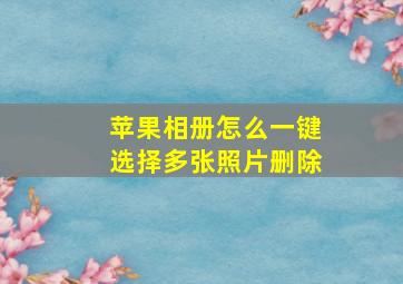 苹果相册怎么一键选择多张照片删除