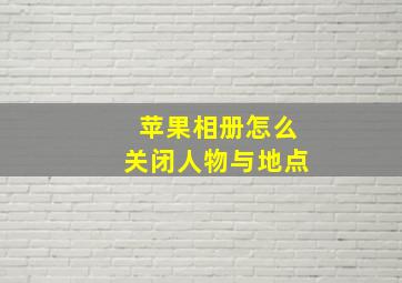 苹果相册怎么关闭人物与地点