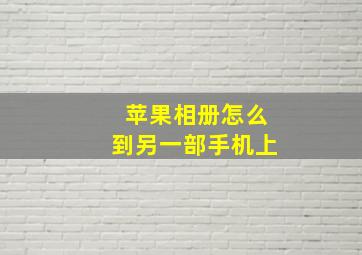 苹果相册怎么到另一部手机上