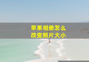 苹果相册怎么改变照片大小