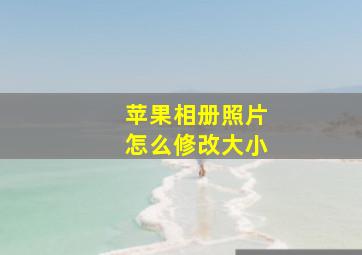 苹果相册照片怎么修改大小