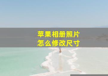 苹果相册照片怎么修改尺寸