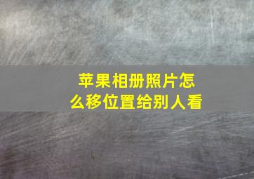 苹果相册照片怎么移位置给别人看