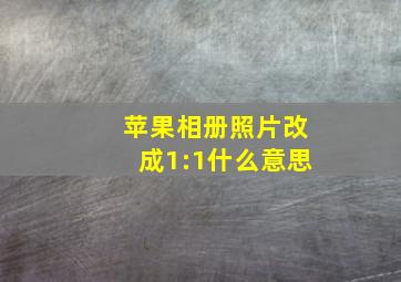 苹果相册照片改成1:1什么意思