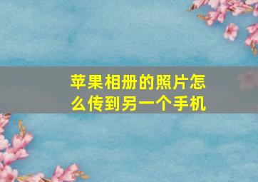 苹果相册的照片怎么传到另一个手机