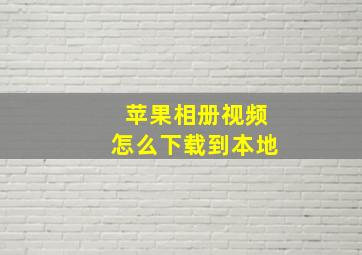 苹果相册视频怎么下载到本地