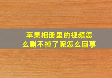 苹果相册里的视频怎么删不掉了呢怎么回事