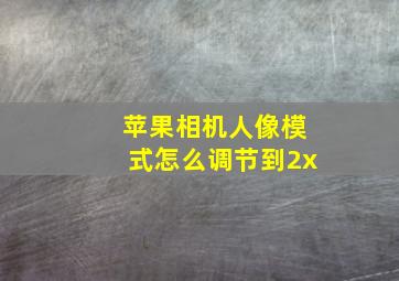 苹果相机人像模式怎么调节到2x