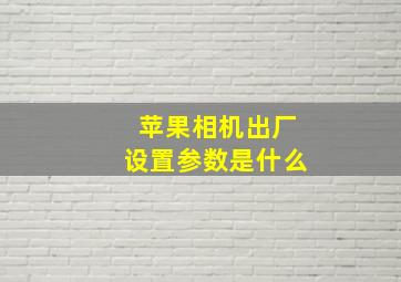 苹果相机出厂设置参数是什么