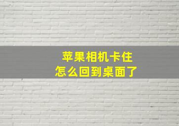 苹果相机卡住怎么回到桌面了