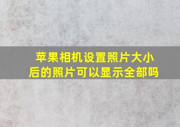 苹果相机设置照片大小后的照片可以显示全部吗