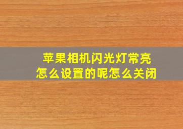 苹果相机闪光灯常亮怎么设置的呢怎么关闭