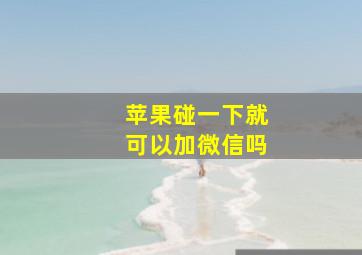 苹果碰一下就可以加微信吗