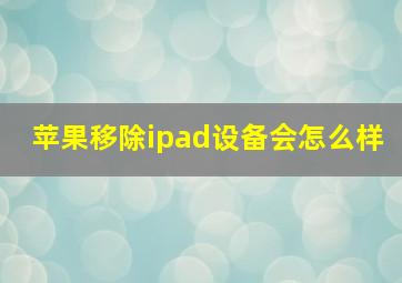 苹果移除ipad设备会怎么样