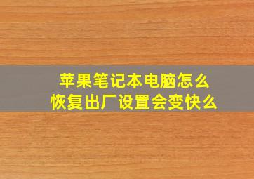 苹果笔记本电脑怎么恢复出厂设置会变快么