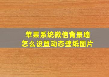 苹果系统微信背景墙怎么设置动态壁纸图片