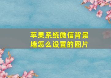 苹果系统微信背景墙怎么设置的图片