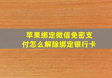 苹果绑定微信免密支付怎么解除绑定银行卡