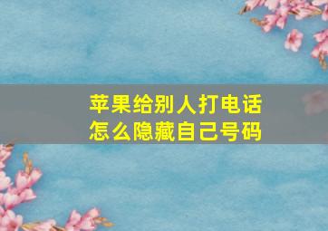 苹果给别人打电话怎么隐藏自己号码