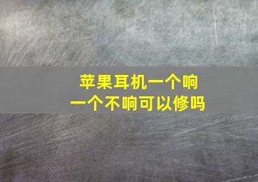 苹果耳机一个响一个不响可以修吗