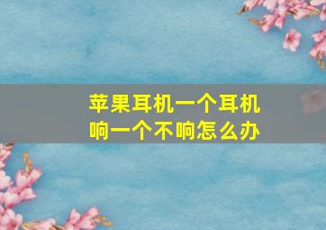 苹果耳机一个耳机响一个不响怎么办