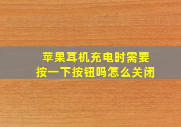 苹果耳机充电时需要按一下按钮吗怎么关闭