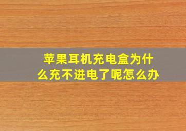 苹果耳机充电盒为什么充不进电了呢怎么办