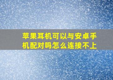 苹果耳机可以与安卓手机配对吗怎么连接不上