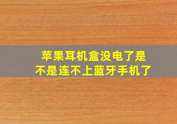 苹果耳机盒没电了是不是连不上蓝牙手机了