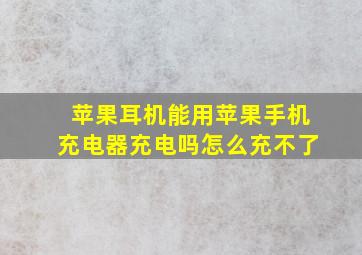 苹果耳机能用苹果手机充电器充电吗怎么充不了