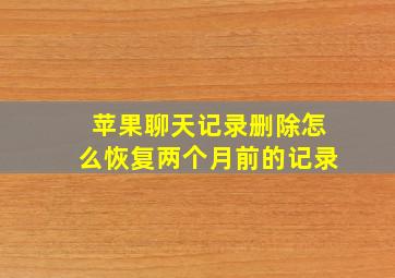 苹果聊天记录删除怎么恢复两个月前的记录