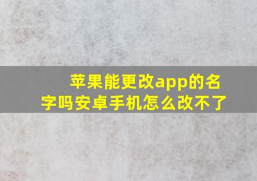 苹果能更改app的名字吗安卓手机怎么改不了