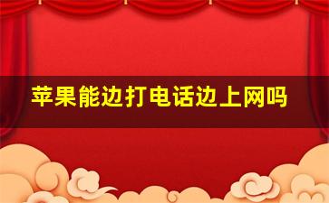 苹果能边打电话边上网吗