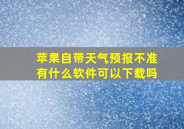 苹果自带天气预报不准有什么软件可以下载吗