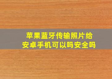 苹果蓝牙传输照片给安卓手机可以吗安全吗